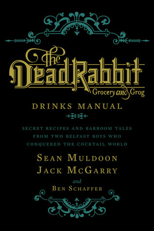 The Dead Rabbit Drinks Manual: Secret Recipes and Barroom Tales from Two Belfast Boys Who Conquered the Cocktail World by Jack McGarry, Sean Muldoon, Ben Schaffer