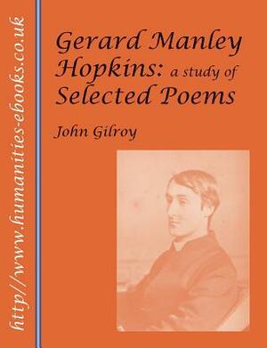 Gerard Manley Hopkins: A Study of Selected Poems by John Gilroy