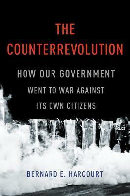 The Counterrevolution: How Our Government Went to War Against Its Own Citizens by Bernard E. Harcourt