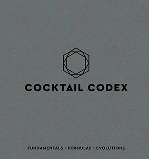 Cocktail Codex: Fundamentals, Formulas, Evolutions by David Kaplan, Nick Fauchald, Alex Day