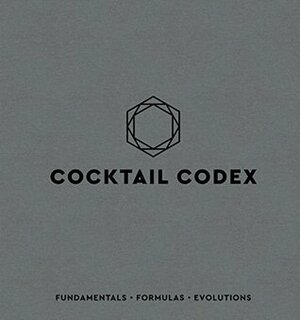 Cocktail Codex: Fundamentals, Formulas, Evolutions by David Kaplan, Nick Fauchald, Alex Day