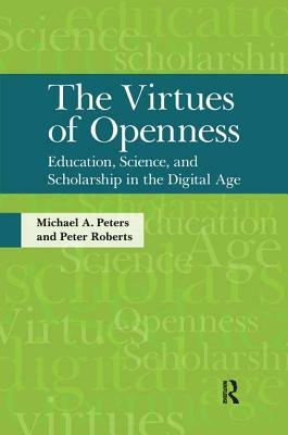 Virtues of Openness: Education, Science, and Scholarship in the Digital Age by Peter Roberts, Michael A. Peters