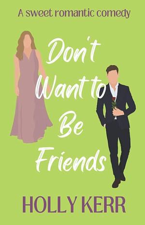 Don't Want to Be Friends: A Heartwarming Enemies-to-lovers, Lovers-to-friends Sweet Romance by Holly Kerr