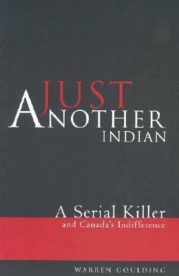 Just Another Indian: A Serial Killer and Canada's Indifference by Warren Goulding