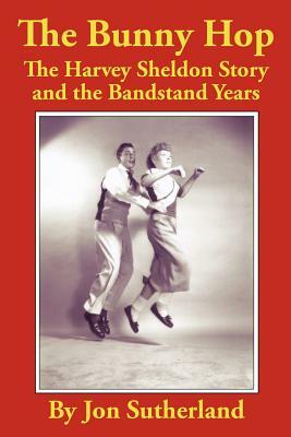 The Bunny Hop: The Harvey Sheldon Story and the Bandstand Years by Jon Sutherland