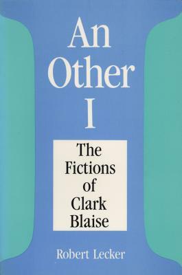 An Other I: The Fictions of Clarke Blaise by Robert Lecker