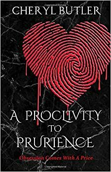 A Proclivity To Prurience: Obsession Comes With A Price by Cheryl Butler