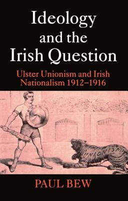 Ideology and the Irish Question: Ulster Unionism and Irish Nationalism 1912-1916 by Paul Bew