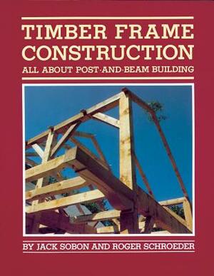 Timber Frame Construction: All about Post-And-Beam Building by Roger Schroeder, Jack A. Sobon