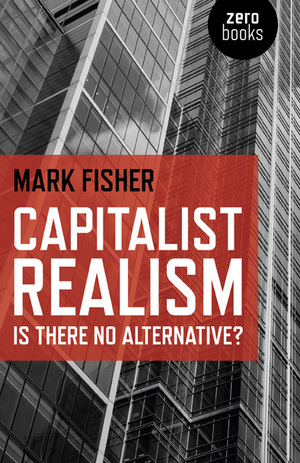 Capitalist Realism: Is There No Alternative? by Mark Fisher