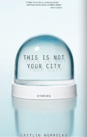 This Is Not Your City by Caitlin Horrocks
