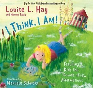 I Think, I Am!: Teaching Kids the Power of Affirmations by Kristina Tracy, Manuela Schwarz, Louise L. Hay