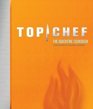 Top Chef: The Quickfire Cookbook by Emily Wise Miller, Padma Lakshmi, Antonis Achilleos