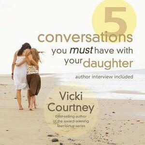 Five Conversations You Must Have With Your Daughter by Pam Ward, Vicki Courtney