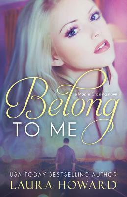 Belong to Me: A Moore Crossing Novel by Laura Howard