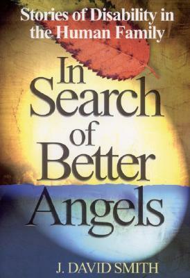 In Search of Better Angels: Stories of Disability in the Human Family by J. David Smith