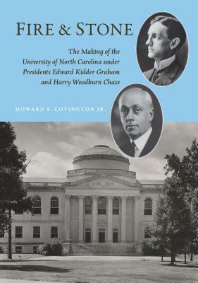 Fire and Stone: The Making of the University of North Carolina Under Presidents Edward Kidder Graham and Harry Woodburn Chase by Howard E. Covington