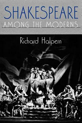 Shakespeare Among the Moderns: Toward a Mechanics of Modernist Fiction by Richard Halpern