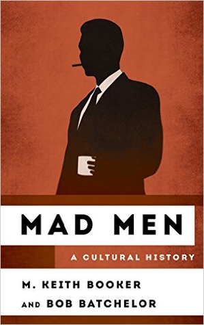 Mad Men: A Cultural History by M. Keith Booker, Bob Batchelor