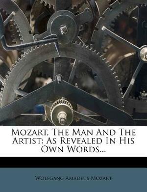 Mozart, the Man and the Artist: As Revealed in His Own Words... by Wolfgang Amadeus Mozart