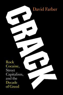 Crack: Rock Cocaine, Street Capitalism, and the Decade of Greed by David Farber