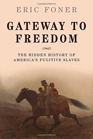 Gateway to Freedom: The Hidden History of America's Fugitive Slaves by Eric Foner