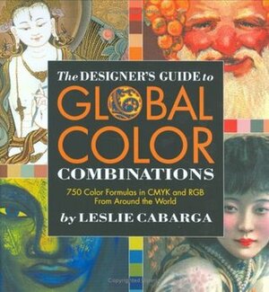The Designer's Guide to Global Color Combinations: 750 Color Formulas in CMYK and RGB from Around the World by Leslie Cabarga