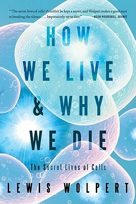 How We Live and Why We Die: The Secret Lives of Cells by Lewis Wolpert