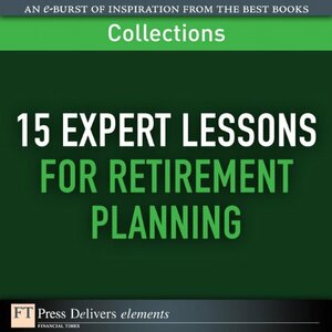 15 Expert Lessons for Retirement Planning (Collection) by Bonnie Kirchner, Paul Brown, Jane White, James Walker, Steve Weisman, Liz Pulliam Weston, Linda H. Lewis, Moshe A. Milevsky, Frank Armstrong III, Trent A. Hamm