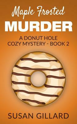 Maple Frosted Murder: A Donut Hole Cozy Mystery - Book 2 by Susan Gillard