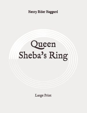 Queen Sheba's Ring: Large Print by H. Rider Haggard