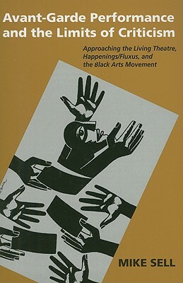 Avant-Garde Performance & the Limits of Criticism: Approaching the Living Theatre, Happenings/Fluxus, and the Black Arts Movement by Mike Sell