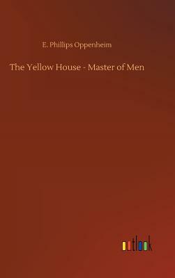 The Yellow House - Master of Men by E. Phillips Oppenheim