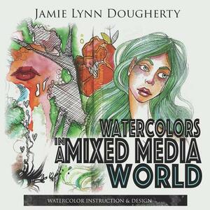 Watercolors in a Mixed Media World by Jamie Lynn Dougherty