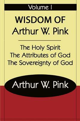 The Wisdom of Arthur W Pink Vol I by A. W. Pink, Terry Kulakowski