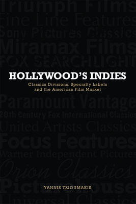 Hollywood's Indies: Classics Divisions, Specialty Labels and American Independent Cinema by Yannis Tzioumakis