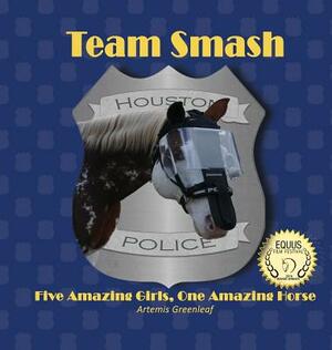 Team Smash: Five Amazing Girls, One Amazing Horse by Artemis Greenleaf