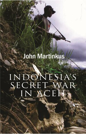 Indonesia's Secret War in Aceh by John Martinkus
