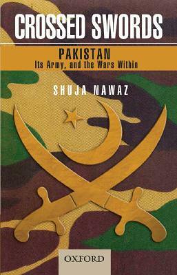 Crossed Swords: Pakistan, Its Army, and the Wars Within by Shuja Nawaz