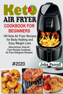 Keto Air Fryer Cookbook for Beginners: 100 Keto Air Fryer Recipes for Body Healing and Easy Weight Loss (Keto Airfryer, Keto Air Fryer Recipes Cookboo by John Purcell