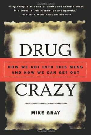 Drug Crazy: How We Got into This Mess and How We Can Get Out by Mike Gray