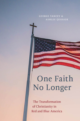 One Faith No Longer: The Transformation of Christianity in Red and Blue America by Ashlee Quosigk, George Yancey