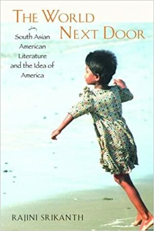 The World Next Door: South Asian American Literature and the Idea of America by David Palumbo-Liu, Rajini Srikanth, Sucheng Chan