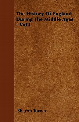 The History Of England During The Middle Ages - Vol I. by Sharon Turner
