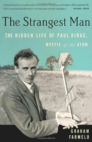 The Strangest Man: The Hidden Life of Paul Dirac, Mystic of the Atom by Graham Farmelo