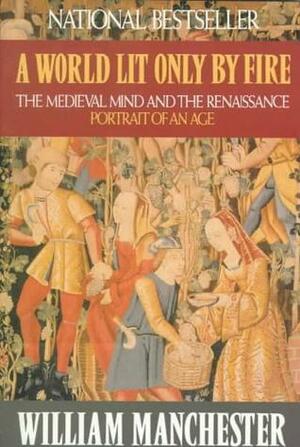 A World Lit Only by Fire: The Medieval Mind and the Renaissance: Portrait of an Age by William Manchester