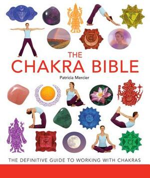 The Chakra Bible: The Definitive Guide to Working with Chakras by Patricia Mercier