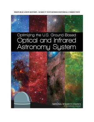 Optimizing the U.S. Ground-Based Optical and Infrared Astronomy System by Division on Engineering and Physical Sci, Board on Physics and Astronomy, National Research Council