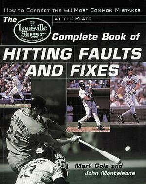 The Louisville Slugger(r) Complete Book of Hitting Faults and Fixes: How to Detect and Correct the 50 Most Common Mistakes at the Plate by Mark Gola, John Monteleone