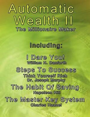 Automatic Wealth II: The Millionaire Maker - Including: The Master Key System, The Habit Of Saving, Steps To Success: Think Yourself Rich, by Charles Haanel, Napoleon Hill, Joseph Murphy